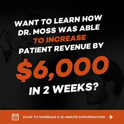 Want to learn how Dr. Moss was able to increase patient revenue by $6,000 in 2 weeks?